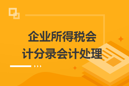企業(yè)所得稅會計分錄會計處理
