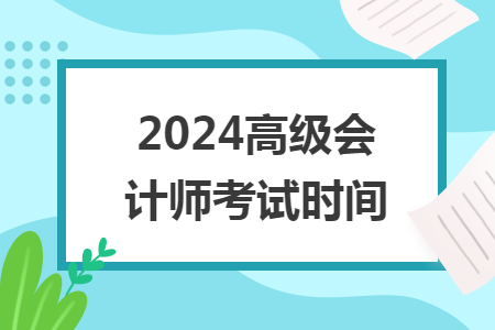 2024高級(jí)會(huì)計(jì)師考試時(shí)間
