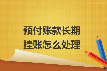 預(yù)付賬款長期掛賬怎么處理