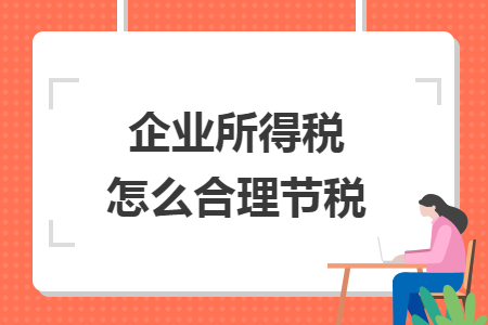 企業(yè)所得稅怎么合理節(jié)稅
