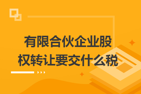 有限合伙企業(yè)股權(quán)轉(zhuǎn)讓要交什么稅