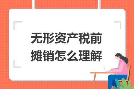 無形資產(chǎn)稅前攤銷怎么理解