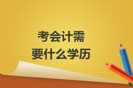 考會(huì)計(jì)需要什么學(xué)歷