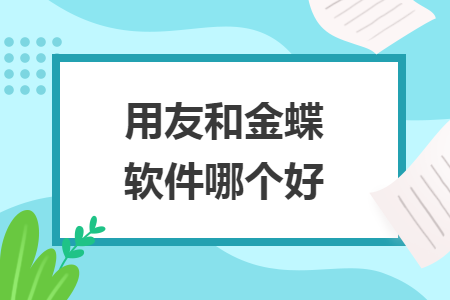 用友和金蝶軟件哪個好