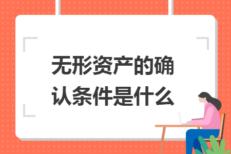 無形資產(chǎn)的確認條件是什么