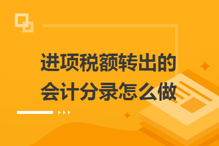 進(jìn)項稅額轉(zhuǎn)出的會計分錄怎么做