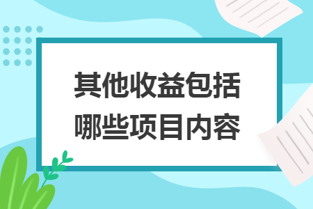 其他收益包括哪些項(xiàng)目內(nèi)容