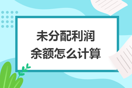 未分配利潤(rùn)余額怎么計(jì)算
