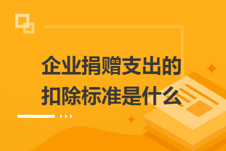 企業(yè)捐贈(zèng)支出的扣除標(biāo)準(zhǔn)是什么