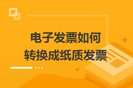 電子發(fā)票如何轉(zhuǎn)換成紙質(zhì)發(fā)票