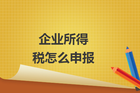 企業(yè)所得稅怎么申報