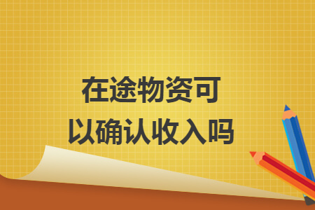 在途物資可以確認(rèn)收入嗎