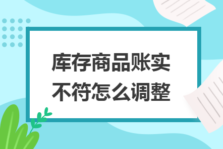 庫(kù)存商品賬實(shí)不符怎么調(diào)整