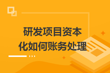 研發(fā)項(xiàng)目資本化如何賬務(wù)處理