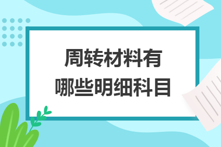 周轉(zhuǎn)材料有哪些明細科目