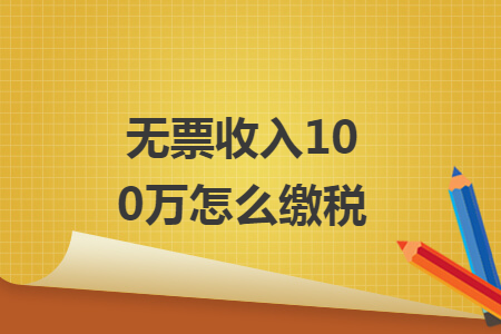 無(wú)票收入100萬(wàn)怎么繳稅