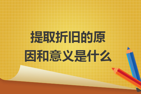 提取折舊的原因和意義是什么