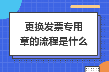 更換發(fā)票專用章的流程是什么