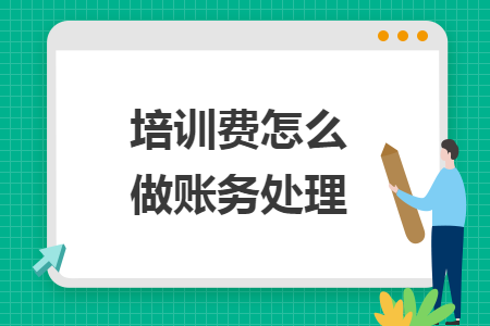 培訓(xùn)費(fèi)怎么做賬務(wù)處理