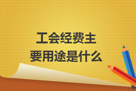 工會經(jīng)費主要用途是什么