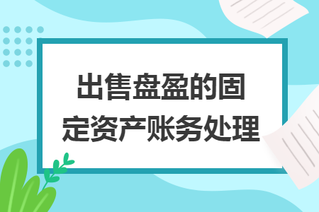 出售盤盈的固定資產(chǎn)賬務(wù)處理