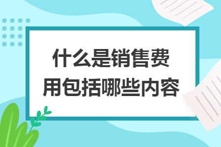 什么是銷售費用包括哪些內(nèi)容