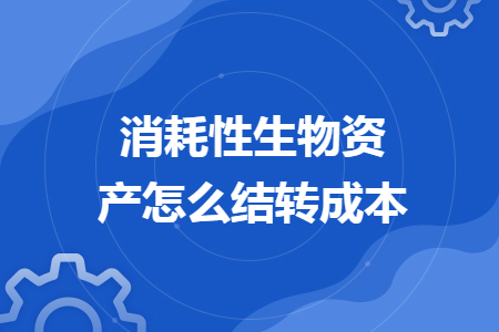 消耗性生物資產(chǎn)怎么結(jié)轉(zhuǎn)成本