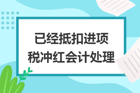 已經(jīng)抵扣進(jìn)項(xiàng)稅沖紅會(huì)計(jì)處理