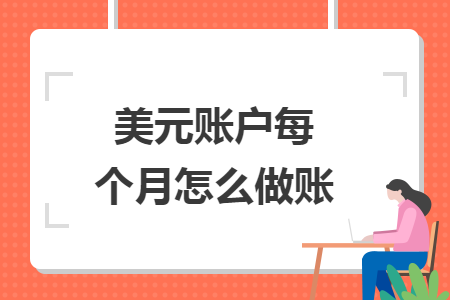 美元賬戶每個(gè)月怎么做賬