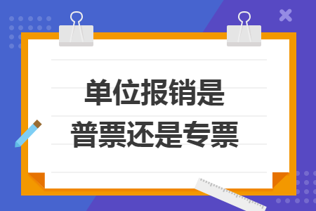 單位報(bào)銷是普票還是專票