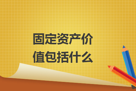 固定資產(chǎn)價(jià)值包括什么