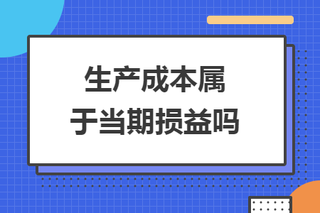 生產(chǎn)成本屬于當(dāng)期損益嗎