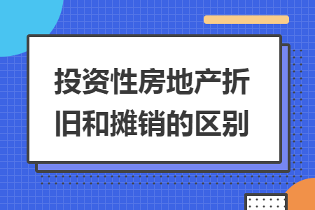 投資性房地產(chǎn)折舊和攤銷的區(qū)別