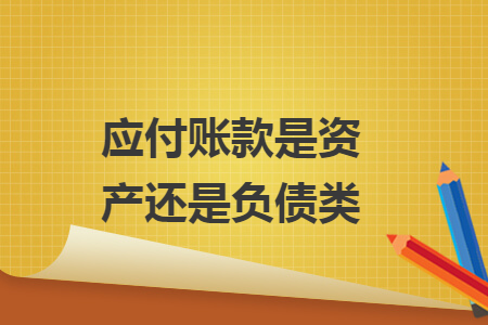 應(yīng)付賬款是資產(chǎn)還是負(fù)債類