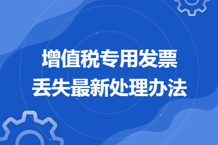 增值稅專(zhuān)用發(fā)票丟失最新處理辦法