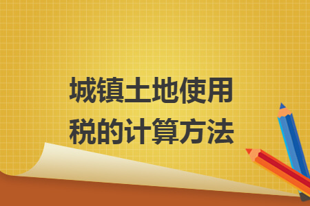 城鎮(zhèn)土地使用稅的計算方法