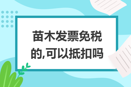 苗木發(fā)票免稅的,可以抵扣嗎