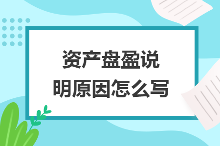 資產(chǎn)盤盈說明原因怎么寫