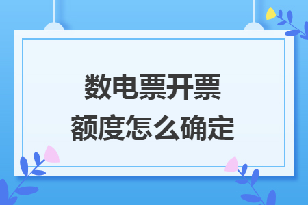 數(shù)電票開(kāi)票額度怎么確定