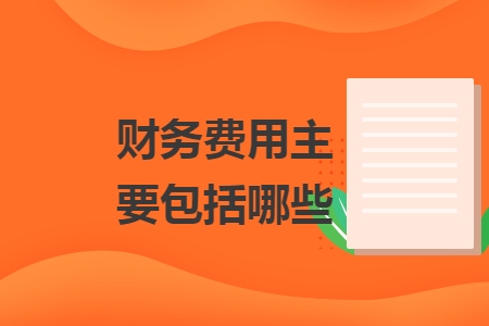 財(cái)務(wù)費(fèi)用主要包括哪些