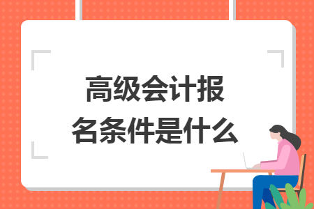 高級(jí)會(huì)計(jì)報(bào)名條件是什么