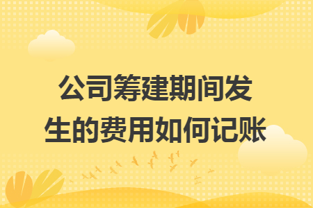 公司籌建期間發(fā)生的費用如何記賬