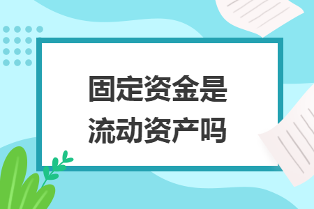固定資金是流動資產(chǎn)嗎