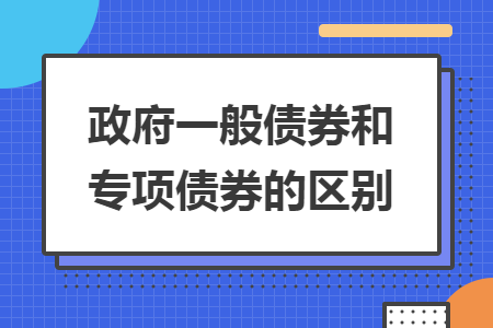 政府一般債券和專項債券的區(qū)別