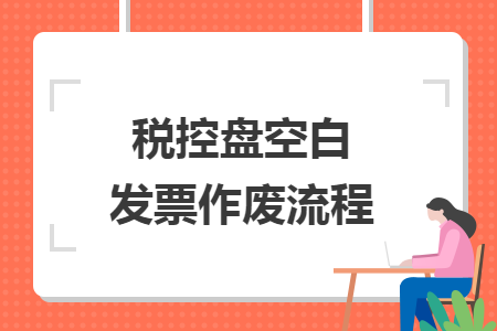稅控盤空白發(fā)票作廢流程