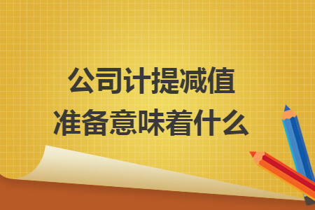 公司計(jì)提減值準(zhǔn)備意味著什么