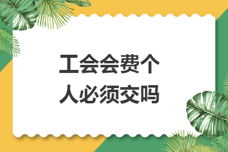 工會(huì)會(huì)費(fèi)個(gè)人必須交嗎