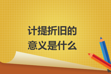 計提折舊的意義是什么