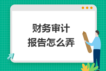 財務(wù)審計報告怎么弄