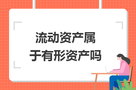 流動(dòng)資產(chǎn)屬于有形資產(chǎn)嗎